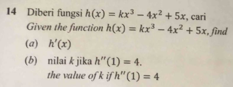 Diberi fungsi h(x)=kx^3-4x^2+5x , cari 
Given the function h(x)=kx^3-4x^2+5x , find 
(a) h'(x)
(b) nilai k jika h''(1)=4. 
the value of k if h''(1)=4