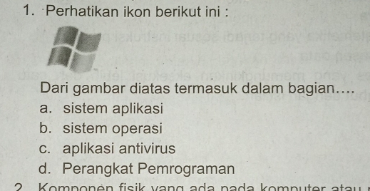 ·Perhatikan ikon berikut ini :
Dari gambar diatas termasuk dalam bagian…...
a. sistem aplikasi
b. sistem operasi
c. aplikasi antivirus
d. Perangkat Pemrograman
2 Komponén fisik vang ada nada komputer atau