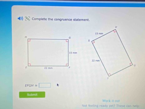 Complete the congruence statement.
EFGH≌ □
Submit 
Work it out 
Not feeling ready yet? These can help: