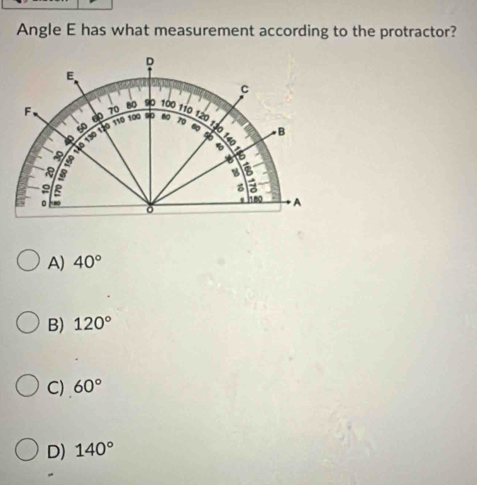 Solved: Angle E has what measurement according to the protractor? A) 40 ...