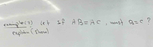 example(t) let If AB=AC , must B=c ? 
exphan (showl