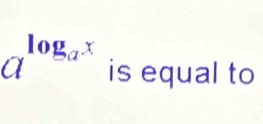 a^(log _a^x) is equal to