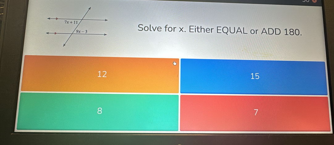 Solve for x. Either EQUAL or ADD 180.
12
15
8
7