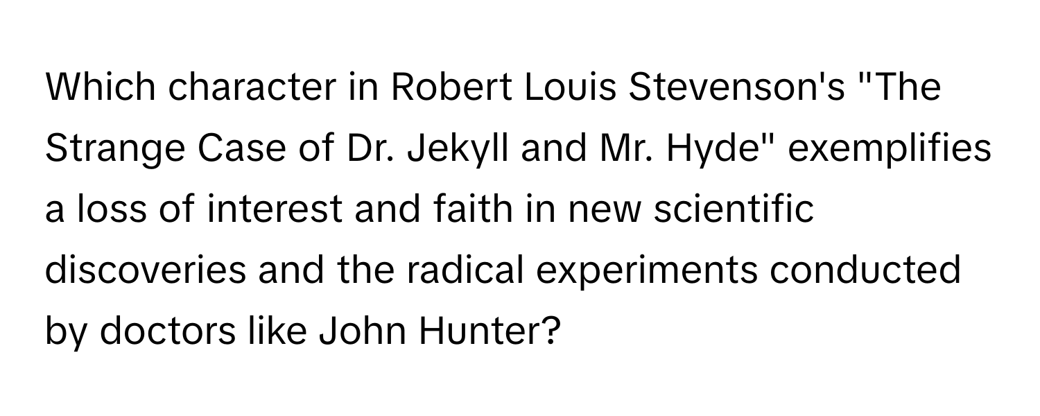 Which character in Robert Louis Stevenson's "The Strange Case of Dr. Jekyll and Mr. Hyde" exemplifies a loss of interest and faith in new scientific discoveries and the radical experiments conducted by doctors like John Hunter?