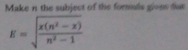 Make n the subject of the formals glvew dut
E=sqrt(frac x(n^2-x))n^2-1