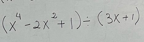 (x^4-2x^2+1)/ (3x+1)