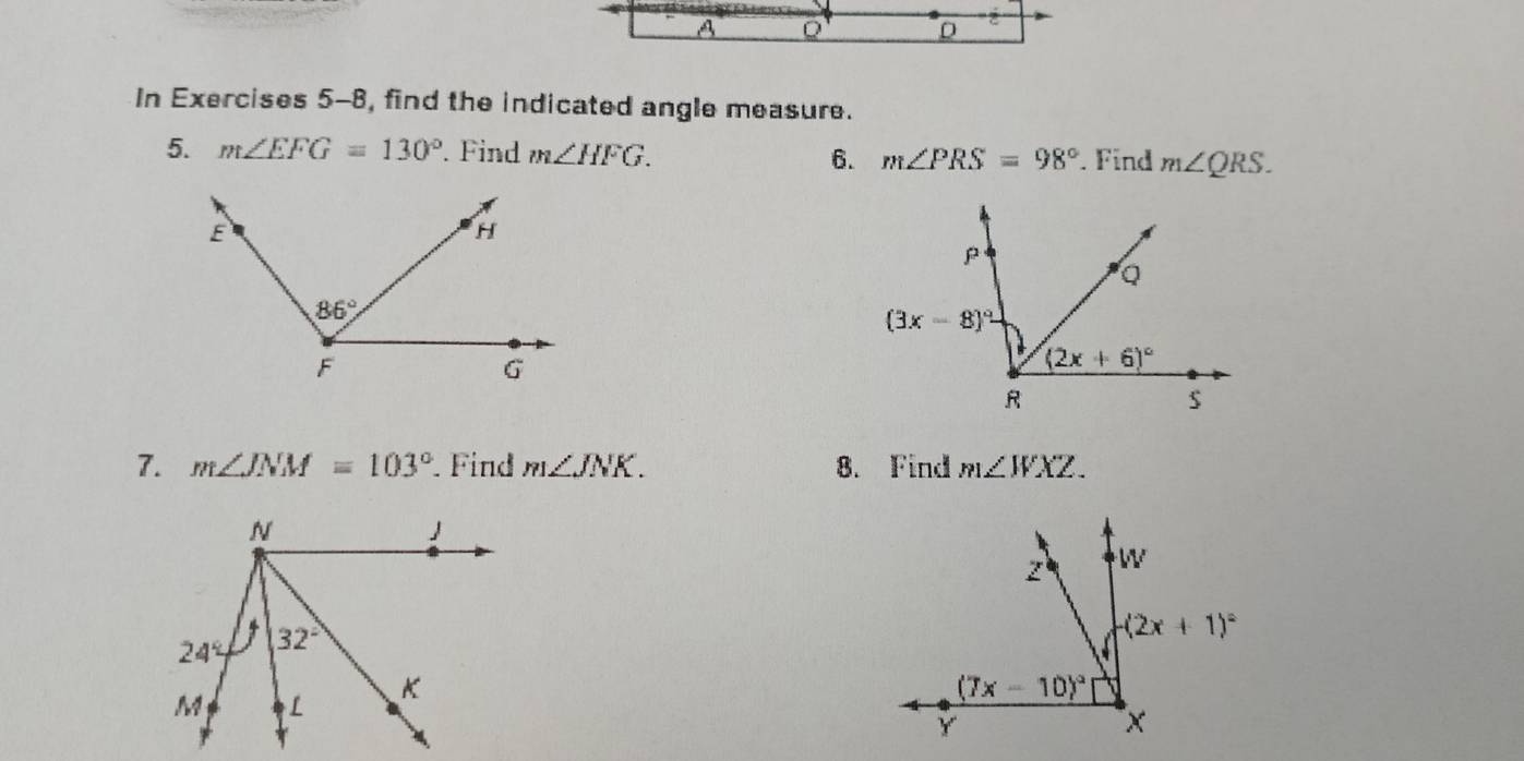 A Q D
In Exercises 5-8, find the indicated angle measure.
5. m∠ EFG=130° Find m∠ HFG. m∠ PRS=98° Find m∠ QRS.
6.
7. m∠ JNM=103° Find m∠ JNK. 8. Find m∠ WXZ.
z W
(2x+1)^circ 
(7x-10)^circ 
Y
×