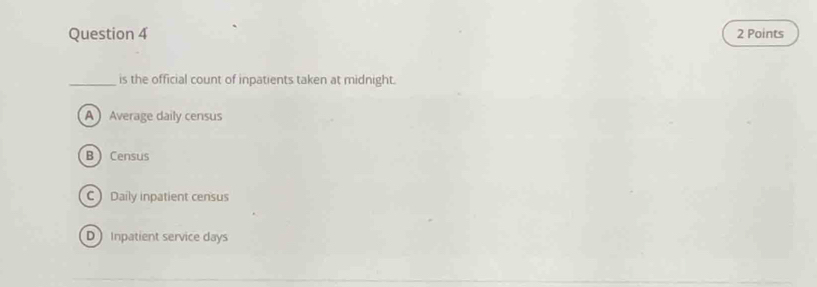 is the official count of inpatients taken at midnight.
A Average daily census
BCensus
C Daily inpatient census
D Inpatient service days