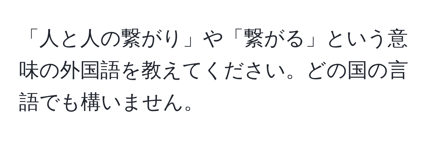 「人と人の繋がり」や「繋がる」という意味の外国語を教えてください。どの国の言語でも構いません。