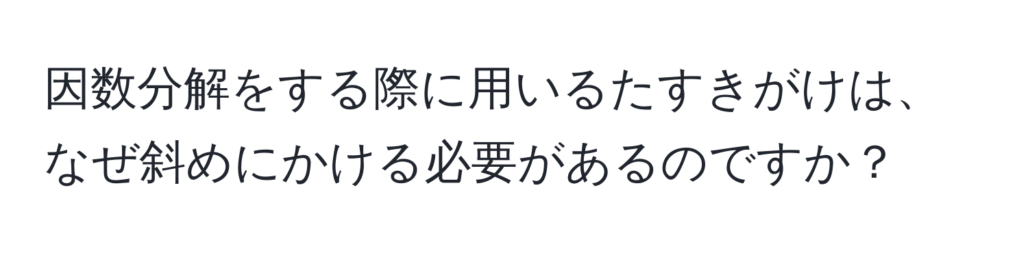 因数分解をする際に用いるたすきがけは、なぜ斜めにかける必要があるのですか？