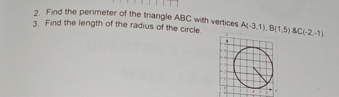 Find the perimeter of the triangle ABC with vertices 
3. Find the length of the radius of the circle. A(-3,1), B(1,5) C(-2,-1).