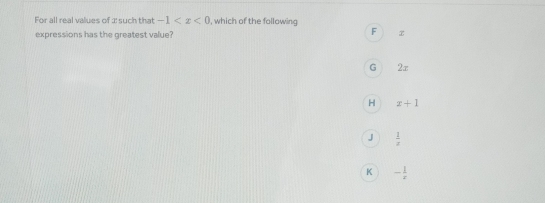 For all real values of 1 : such that -1 , which of the following
expressions has the greatest value?
F x
G 2x
H x+1
J  1/z 
K - 1/e 