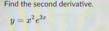 Find the second derivative.
y=x^2e^(3x)