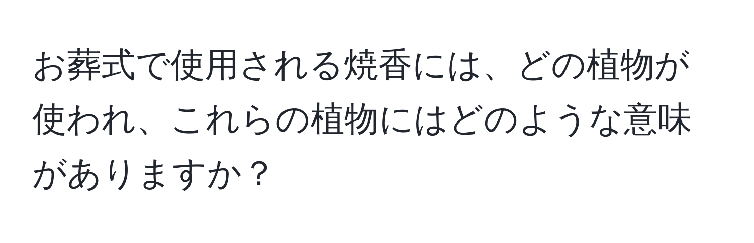 お葬式で使用される焼香には、どの植物が使われ、これらの植物にはどのような意味がありますか？