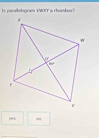 Is parallelogram VWXY a rhombus?
yes no