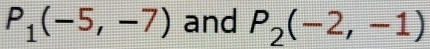 P_1(-5,-7) and P_2(-2,-1)