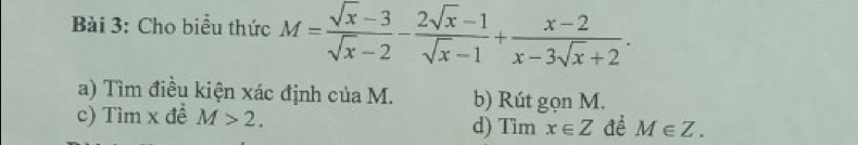 Cho biểu thức M= (sqrt(x)-3)/sqrt(x)-2 - (2sqrt(x)-1)/sqrt(x)-1 + (x-2)/x-3sqrt(x)+2 .
a) Tìm điều kiện xác định của M. b) Rút gọn M.
c) Tìm x đề M>2.
d) Tim x∈ Z đề M∈ Z.