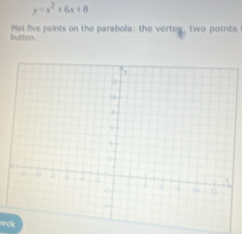 y=x^2+6x+8
et five points on the parabola: the vertey , two points 
button. 
eck