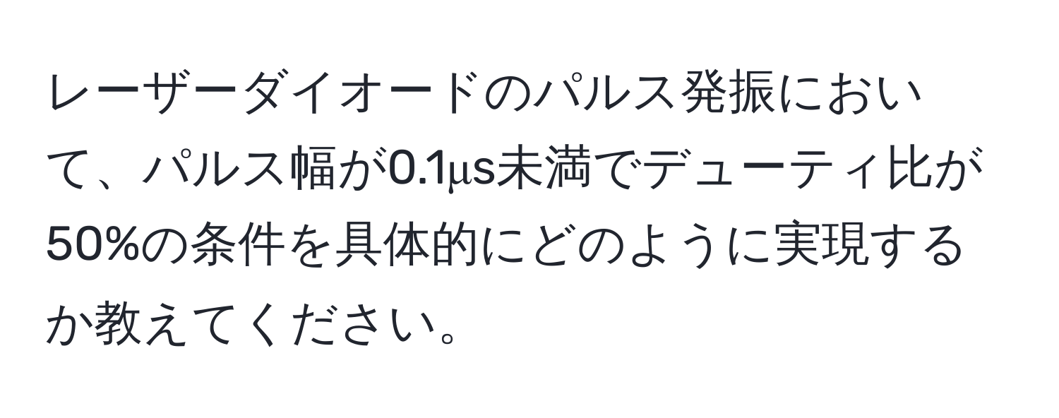 レーザーダイオードのパルス発振において、パルス幅が0.1μs未満でデューティ比が50%の条件を具体的にどのように実現するか教えてください。