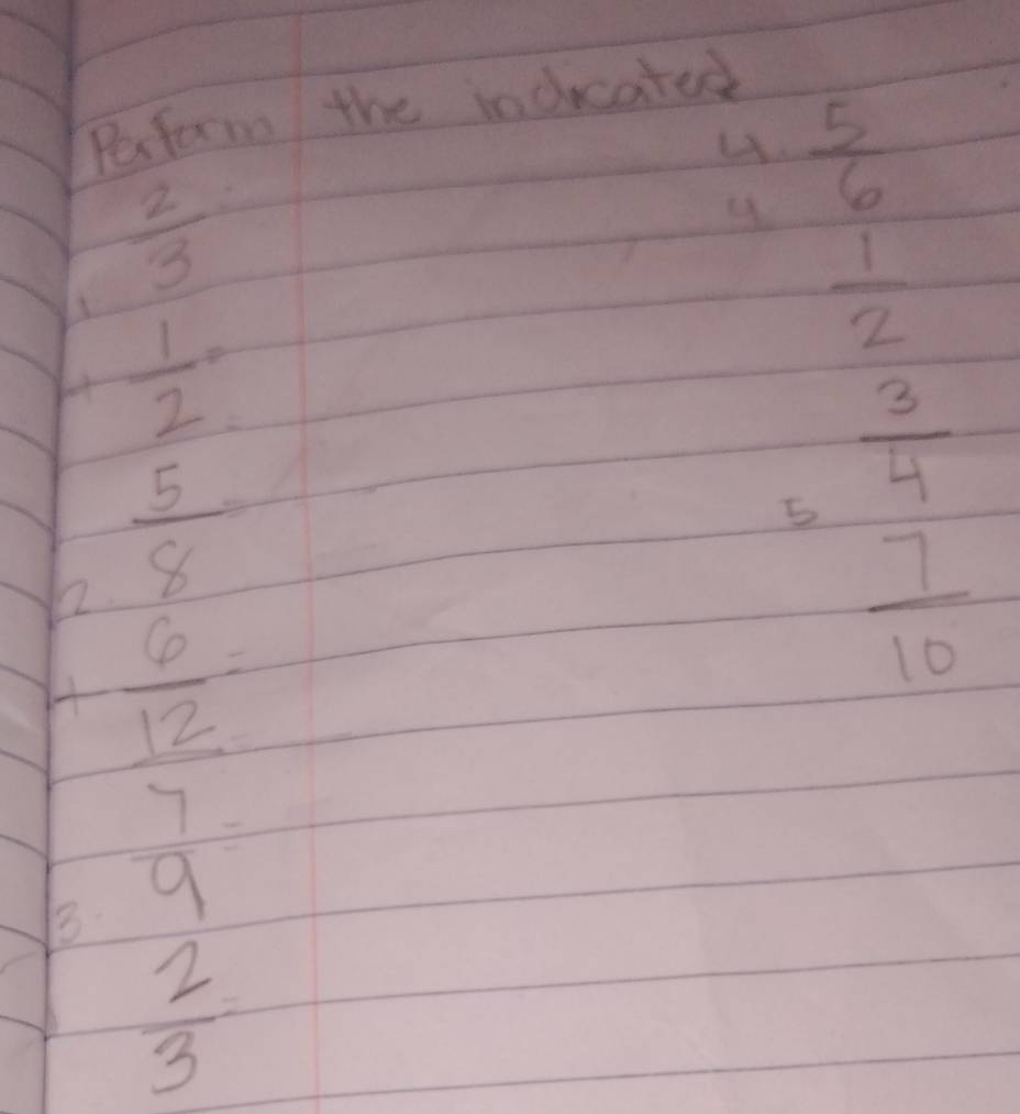 Peform the inducated 
4.  5/6 
 2/3 
 1/2 
H  1/2 =
 5/8 
beginarrayr  3/4  6 7/10 endarray
beginarrayr  6/12   7/9 endarray
 2/3 