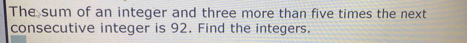 The sum of an integer and three more than five times the next 
consecutive integer is 92. Find the integers.