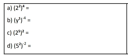 a) (2^2)^4=
b) (y^1)^-4=
c) (2^5)^2=
d) (5^2)^-2=