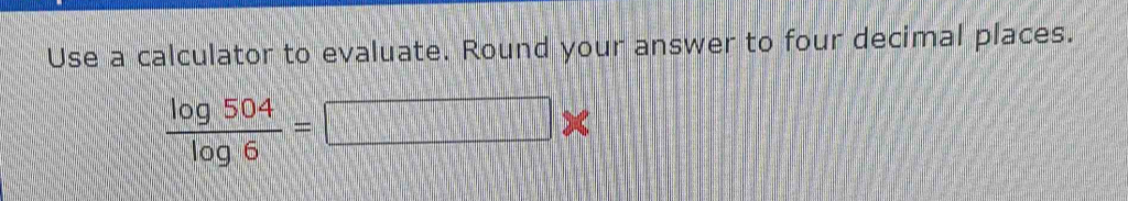 Use a calculator to evaluate. Round your answer to four decimal places.
 log 504/log 6 =□ *