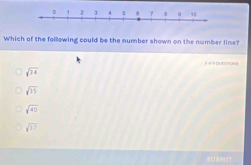 Which of the following could be the number shown on the number line?
5 of 9 QUESTIONS
sqrt(34)
sqrt(35)
sqrt(40)
sqrt(37)
SUBMIT