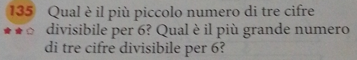 135 Qual è il più piccolo numero di tre cifre 
divisibile per 6? Qual è il più grande numero 
di tre cifre divisibile per 6?