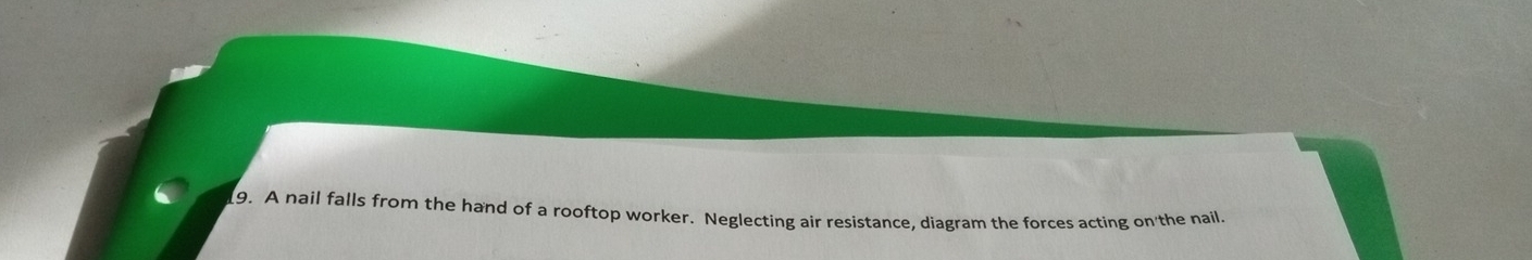 A nail falls from the hand of a rooftop worker. Neglecting air resistance, diagram the forces acting on the nail