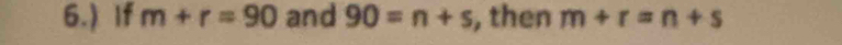 6.) If m+r=90 and 90=n+s , then m+r=n+s