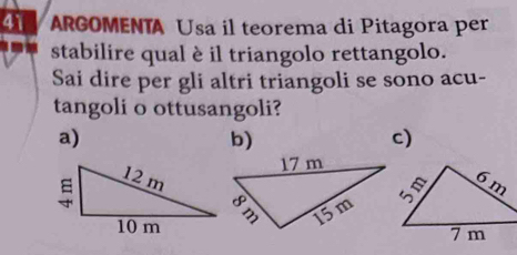 ARGOMENTA Usa il teorema di Pitagora per
stabilire qual è il triangolo rettangolo.
Sai dire per gli altri triangoli se sono acu-
tangoli o ottusangoli?
a)
b)
c)