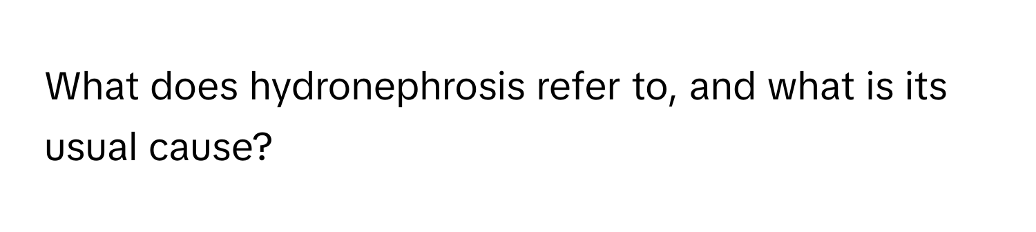 What does hydronephrosis refer to, and what is its usual cause?