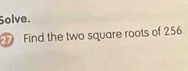 olve. 
27 Find the two square roots of 256.