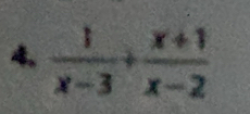 4,  1/x-3 + (x+1)/x-2 