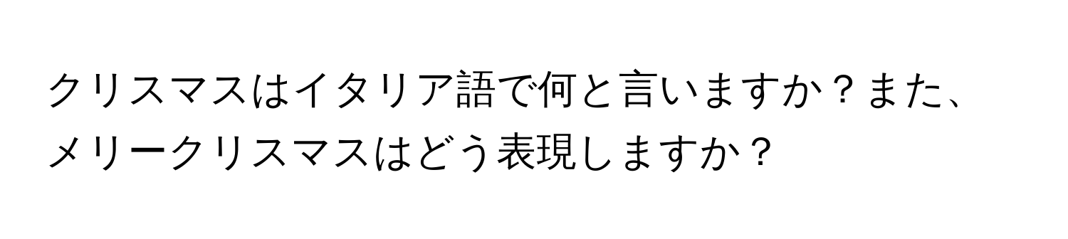 クリスマスはイタリア語で何と言いますか？また、メリークリスマスはどう表現しますか？