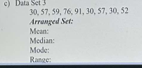 Data Set 3
30, 57, 59, 76, 91, 30, 57, 30, 52
Arranged Set: 
Mean: 
Median: 
Mode: 
Range: