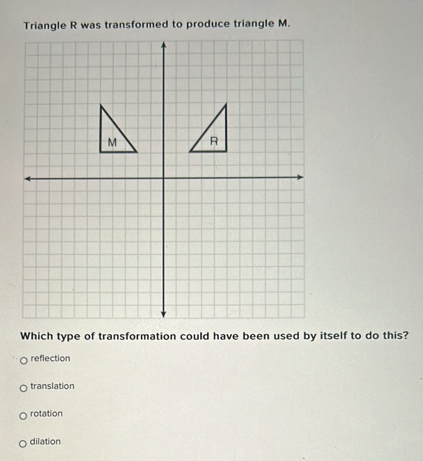Solved: Triangle R was transformed to produce triangle M. Which type of ...