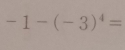 -1-(-3)^4=