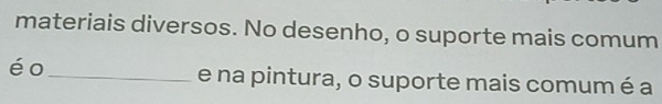 materiais diversos. No desenho, o suporte mais comum 
éo 
_e na pintura, o suporte mais comum é a