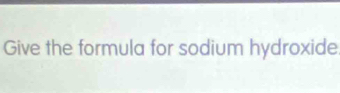 Give the formula for sodium hydroxide