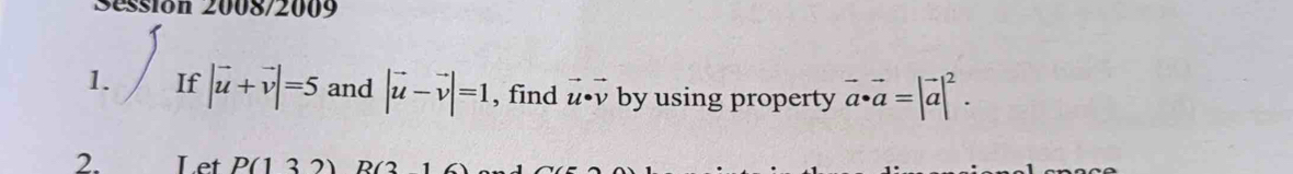 Séssión 2008/2009 
1. If |vector u+vector v|=5 and |vector u-vector v|=1 , find vector u· vector v by using property vector a· vector a=|vector a|^2. 
2. Let P(132)