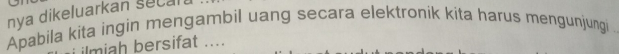 nya dikeluarkan secal 
Apabila kita ingin mengambil uang secara elektronik kita harus mengunjungi . 
ilmiah bersifat ....
