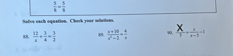  5/8 = 5/8 
Solve each equation. Check your solutions. 
88.  12/x + 3/4 = 3/2  89.  (x+10)/x^2-2 = 4/x  90.  X/5 = x/x-5 -1