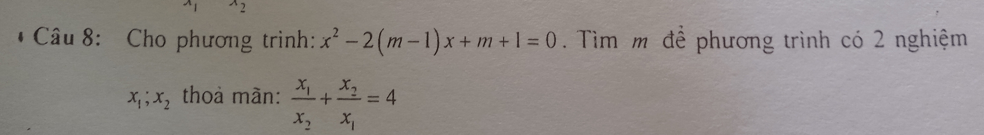 Cho phương trình: x^2-2(m-1)x+m+1=0. Tìm m để phương trình có 2 nghiệm
x_1;x_2 thoả màn: frac x_1x_2+frac x_2x_1=4