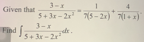 Given that  (3-x)/5+3x-2x^2 = 1/7(5-2x) + 4/7(1+x) . 
Find ∈t  (3-x)/5+3x-2x^2 dx.