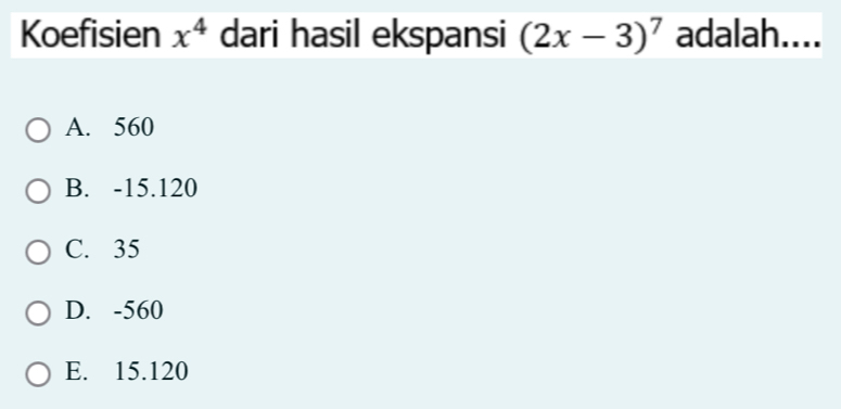 Koefisien x^4 dari hasil ekspansi (2x-3)^7 adalah....
A. 560
B. -15.120
C. 35
D. -560
E. 15.120