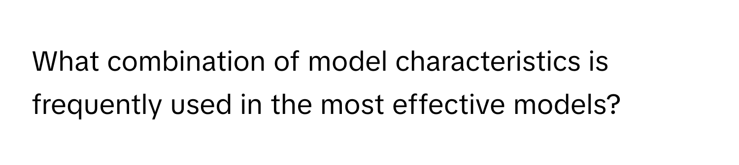 What combination of model characteristics is frequently used in the most effective models?