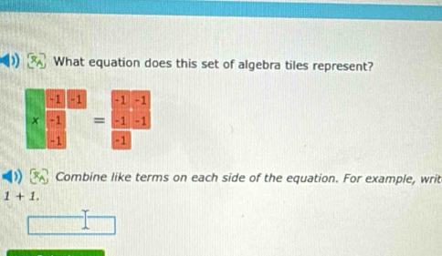 What equation does this set of algebra tiles represent?
beginarrayr □ □  * □  □ □ beginarrayr -1 -1 -1-1 hline □ endarray
Combine like terms on each side of the equation. For example, writ
1+1.