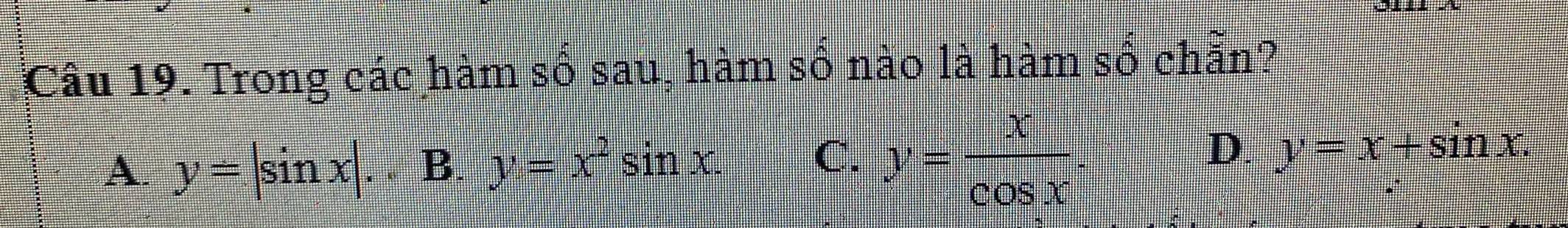 Trong các hàm số sau, hàm số nào là hàm số chẵn?
D.
A y=|sin x|. . B : y=x^2sin x. C. y= x/cos x . y=x+sin x. 
: